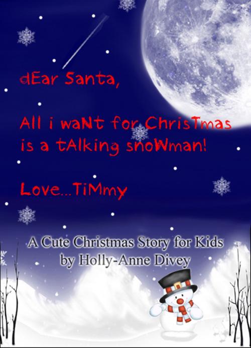 Cover of the book Dear Santa, All I Want for Christmas is a Talking Snowman! Love...Timmy: A Cute Christmas Story for Kids Age 6 & Up by Holly-Anne Divey, Holly-Anne Divey