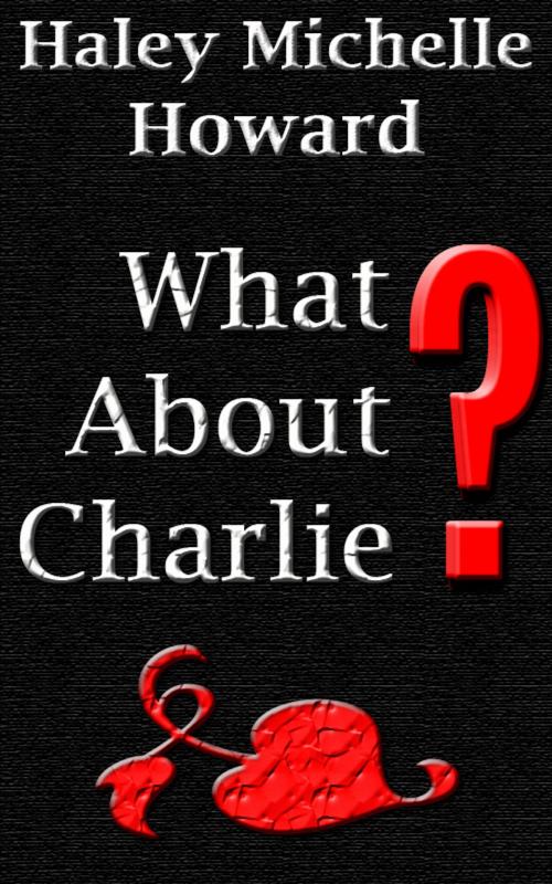 Cover of the book What About Charlie? by Haley Michelle Howard, Haley Michelle Howard