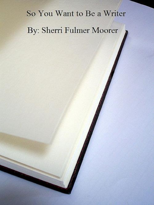 Cover of the book So You Want to Be a Writer by Sherri Fulmer Moorer, Sherri Fulmer Moorer
