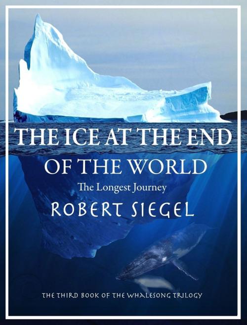 Cover of the book The Ice at the End of the World (The Whalesong Trilogy #3) by Robert Siegel, Robert Siegel