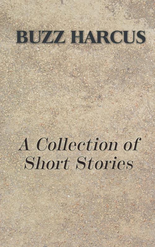 Cover of the book A Collection of Short Stories by Les "Buzz" Harcus, Les "Buzz" Harcus