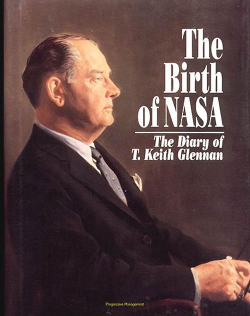 Cover of the book NASA History Series: The Birth of NASA - The Diary of T. Keith Glennan, The First Years of America's Space Agency, Eisenhower, Kennedy, Saturn, Moon Landing, Communications Satellites (NASA SP-4105) by Progressive Management, Progressive Management