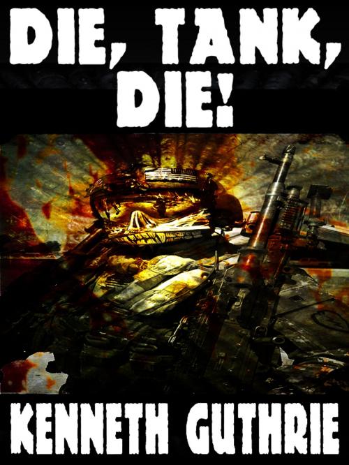 Cover of the book Die, Tank, Die! (Tank Science Fiction Series #8) by Kenneth Guthrie, Lunatic Ink Publishing