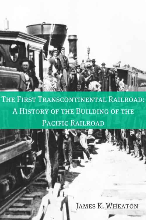Cover of the book The First Transcontinental Railroad: A History of the Building of the Pacific Railroad by James K. Wheaton, BookCaps