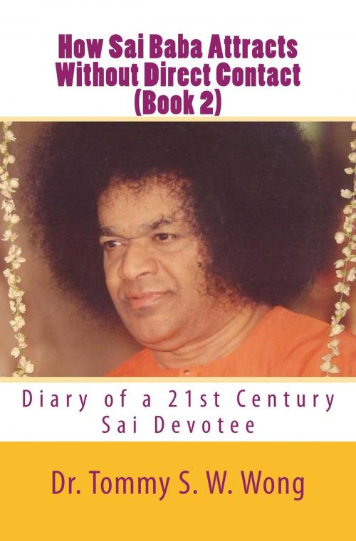 Cover of the book How Sai Baba Attracts Without Direct Contact (Book 2): Diary of a 21st Century Sai Devotee by Tommy S. W. Wong, Tommy S. W. Wong