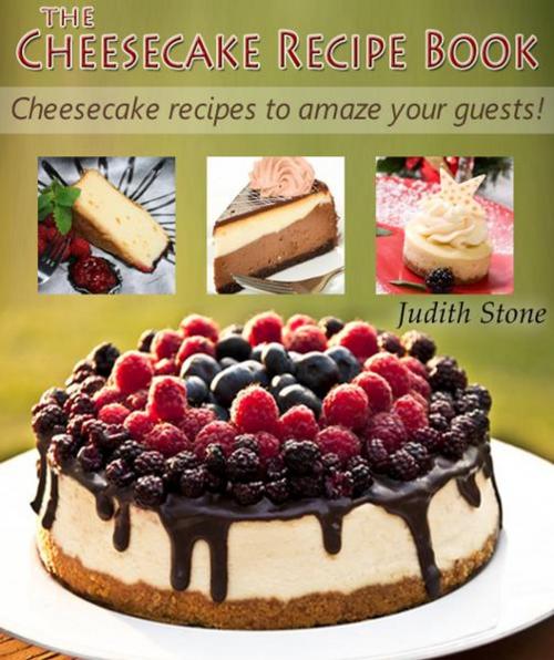 Cover of the book The Cheesecake Recipe Book - Cheesecake recipes to amaze your guests! by Judith Stone, Billy Deakin