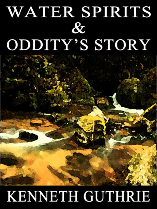 Cover of the book Water Spirits and Oddity's Story (Two Story Pack) by Kenneth Guthrie, Lunatic Ink Publishing