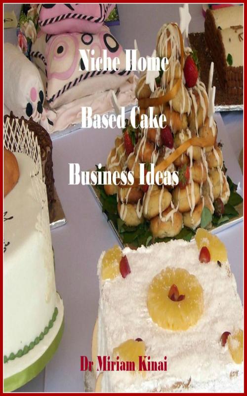 Cover of the book Niche Home Based Cake Business Ideas by Miriam Kinai, Miriam Kinai