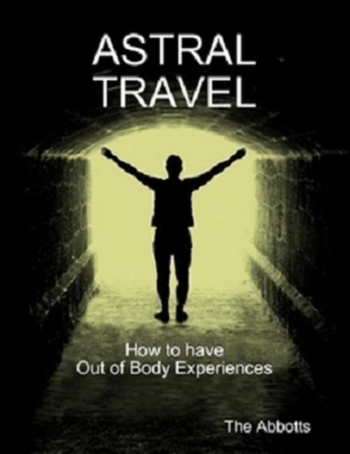 Cover of the book Astral Travel: How To Have Out of Body Experiences by The Abbotts, The Abbotts
