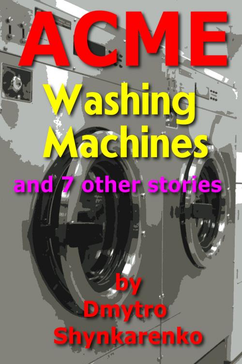 Cover of the book ACME Washing Machines and 7 Other Stories by Dmytro Shynkarenko, Dmytro Shynkarenko