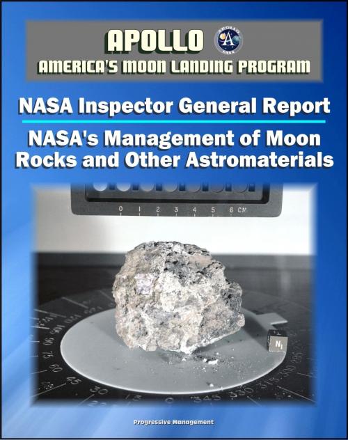 Cover of the book Apollo and America's Moon Landing Program: NASA's Management of Moon Rocks and Other Astromaterials Loaned for Research, Education, and Public Display (NASA Inspector General Report 2011) by Progressive Management, Progressive Management