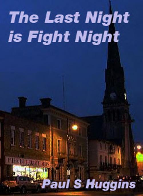 Cover of the book The Last Night is Fight Night by Paul S Huggins, Paul S Huggins