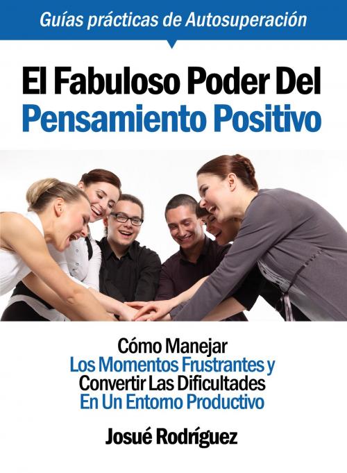 Cover of the book El Fabuloso Poder Del Pensamiento Positivo: Cómo Manejar Los Momentos Frustrantes Y Convertir Las Dificultades En Un Entorno Productivo by Josue Rodriguez, Editorialimagen.com