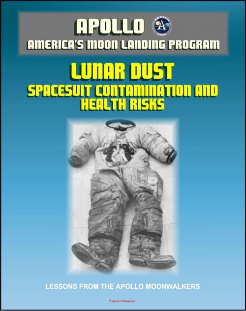 Cover of the book Apollo and America's Moon Landing Program: Lunar Dust and Astronaut Spacesuit Contamination, Lessons from the Apollo Moonwalkers, Evaluation of Health Risks to Future Lunar Explorers by Progressive Management, Progressive Management