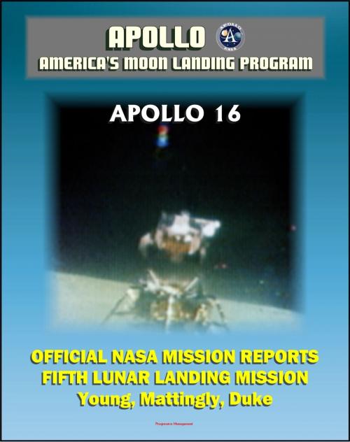 Cover of the book Apollo and America's Moon Landing Program: Apollo 16 Official NASA Mission Reports and Press Kit - 1972 Fifth Lunar Landing at Descartes - Astronauts Young, Mattingly, and Duke by Progressive Management, Progressive Management