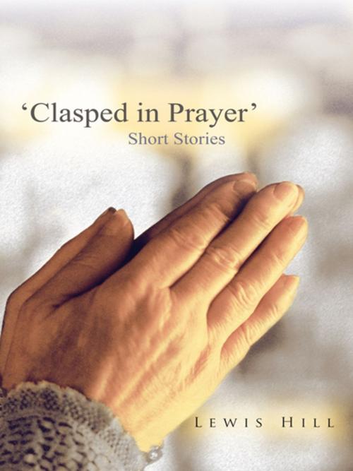 Cover of the book 'Clasped in Prayer' by Lewis Hill, AuthorHouse UK