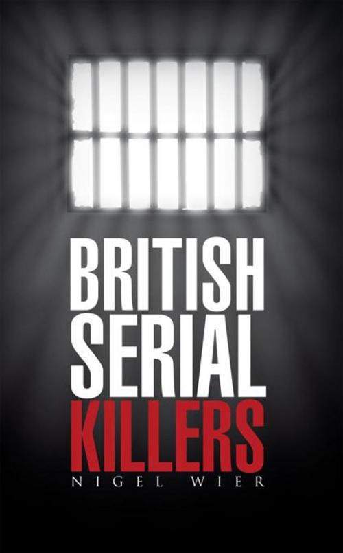 Cover of the book British Serial Killers by Nigel Wier, AuthorHouse UK