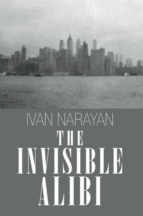 Cover of the book The Invisible Alibi by Ivan Narayan, AuthorHouse