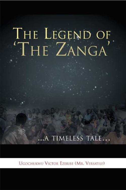 Cover of the book The Legend of ‘The Zanga’ by Ugochukwu Victor Ezeribe (Mr. Versatil, Xlibris UK