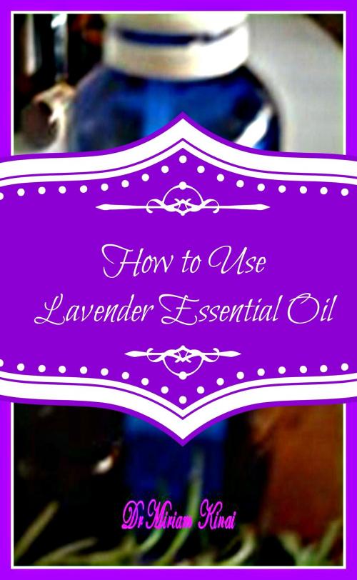 Cover of the book How to Use Lavender Essential Oil by Miriam Kinai, Miriam Kinai