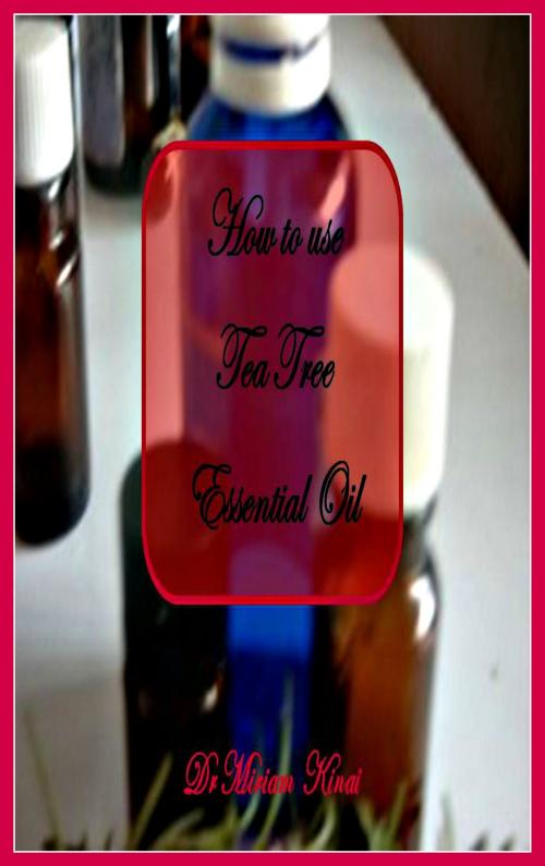 Cover of the book How to Use Tea Tree Essential Oil by Miriam Kinai, Miriam Kinai