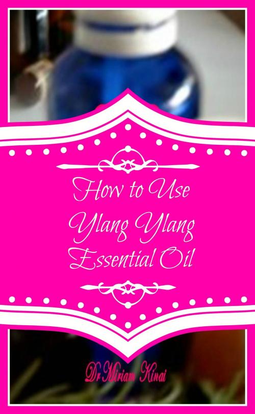 Cover of the book How to Use Ylang Ylang Essential Oil by Miriam Kinai, Miriam Kinai