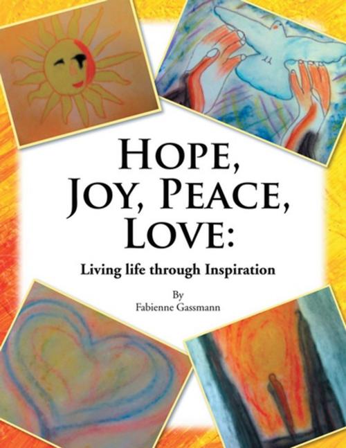 Cover of the book Hope, Joy, Peace, Love: Living Life Through Inspiration by Fabienne Gassmann, Xlibris US
