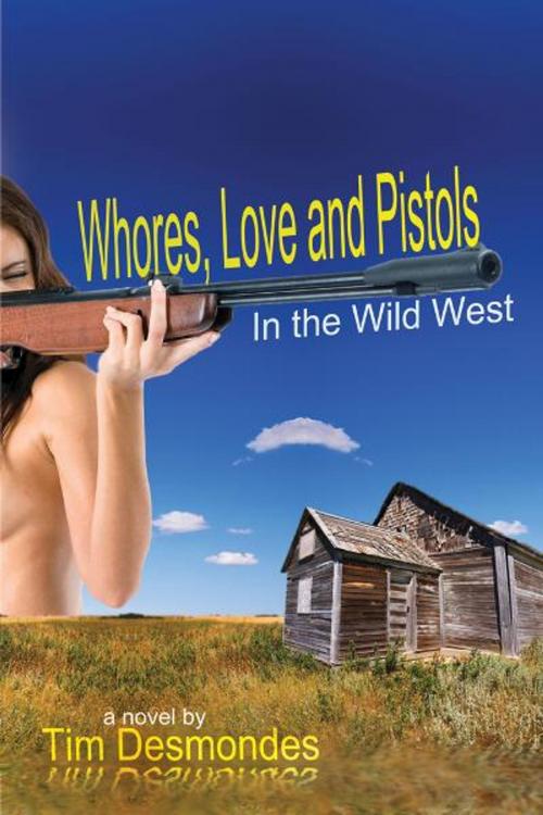 Cover of the book Whores, Love, and Pistols in the Wild West by Tim Desmondes, The Nazca Plains Corporation