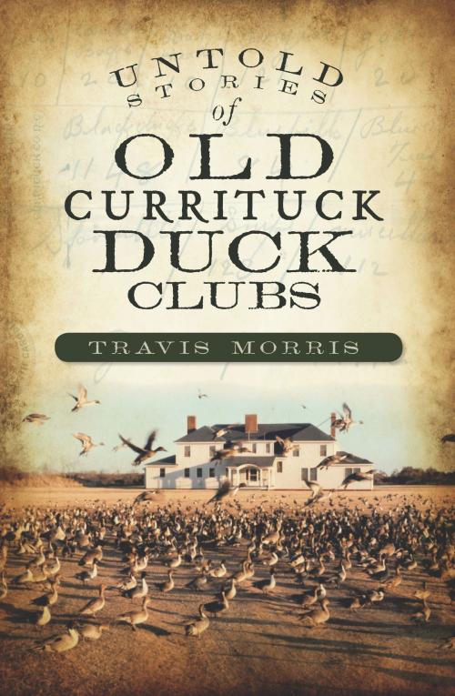 Cover of the book Untold Stories of Old Currituck Duck Clubs by Travis Morris, The History Press