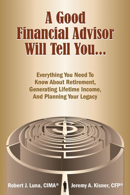 Cover of the book A Good Financial Advisor Will Tell You... by Jeremy A. Kisner, CFP, Robert J. Luna, CIMA, BookBaby