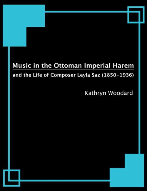 Cover of the book Music in the Ottoman Imperial Harem and the Life of Composer Leyla Saz (1850-1936) by Kathryn Woodard, BookBaby