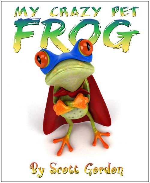 Cover of the book My Crazy Pet Frog by Scott Gordon, S.E. Gordon