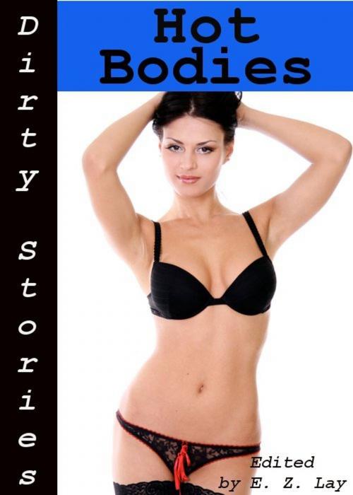 Cover of the book Dirty Stories: Hot Bodies, Erotic Tales by E. Z. Lay, Tales of Flesh Press