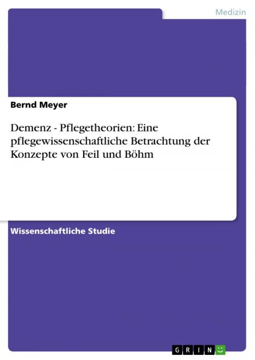 Cover of the book Demenz - Pflegetheorien: Eine pflegewissenschaftliche Betrachtung der Konzepte von Feil und Böhm by Bernd Meyer, GRIN Verlag