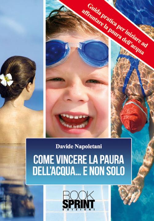 Cover of the book Come vincere la paura dell'acqua..e non solo by Davide Napoletani, Booksprint