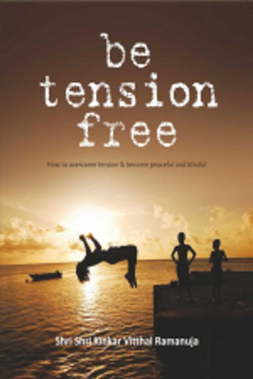 Cover of the book be tension free by Shri Shri Kinkar Vitthal Ramanuja, Leadstart Publishing Pvt Ltd