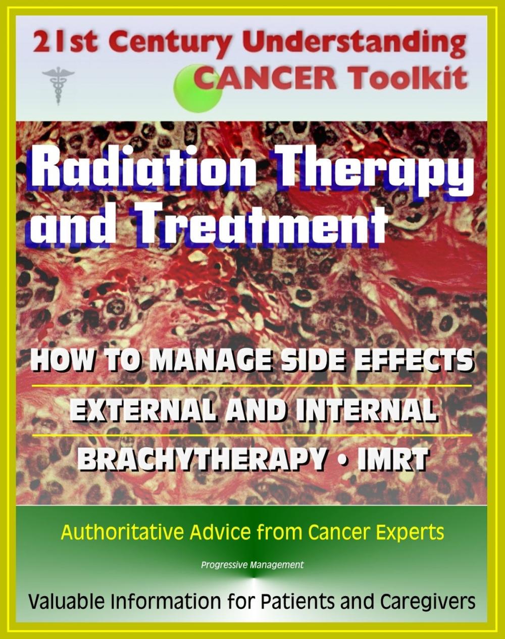 Big bigCover of 21st Century Understanding Cancer Toolkit: Radiation Therapy and Treatment, Side Effect Management, External, Internal, IMRT, Brachytherapy - Information for Patients, Families, Caregivers