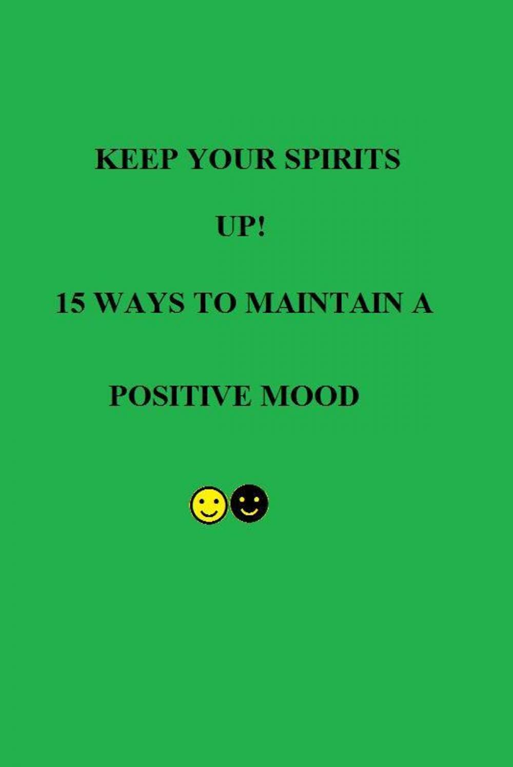 Big bigCover of Keep Your Spirits UP! 15 Ways to Maintain a Positive Mood