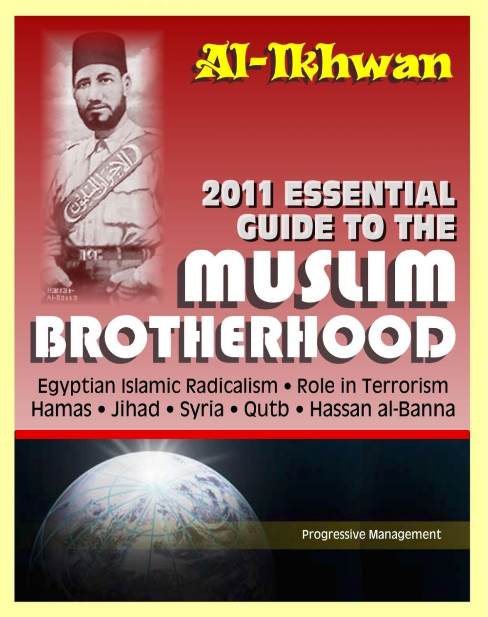 Big bigCover of 2011 Essential Guide to the Muslim Brotherhood (Al-Ikhwan): Authoritative Information and Analysis - From Origins in Egypt to Role in Terrorism, Hamas, Jihad, Egyptian Islamic Radicalism and Uprising, Syria