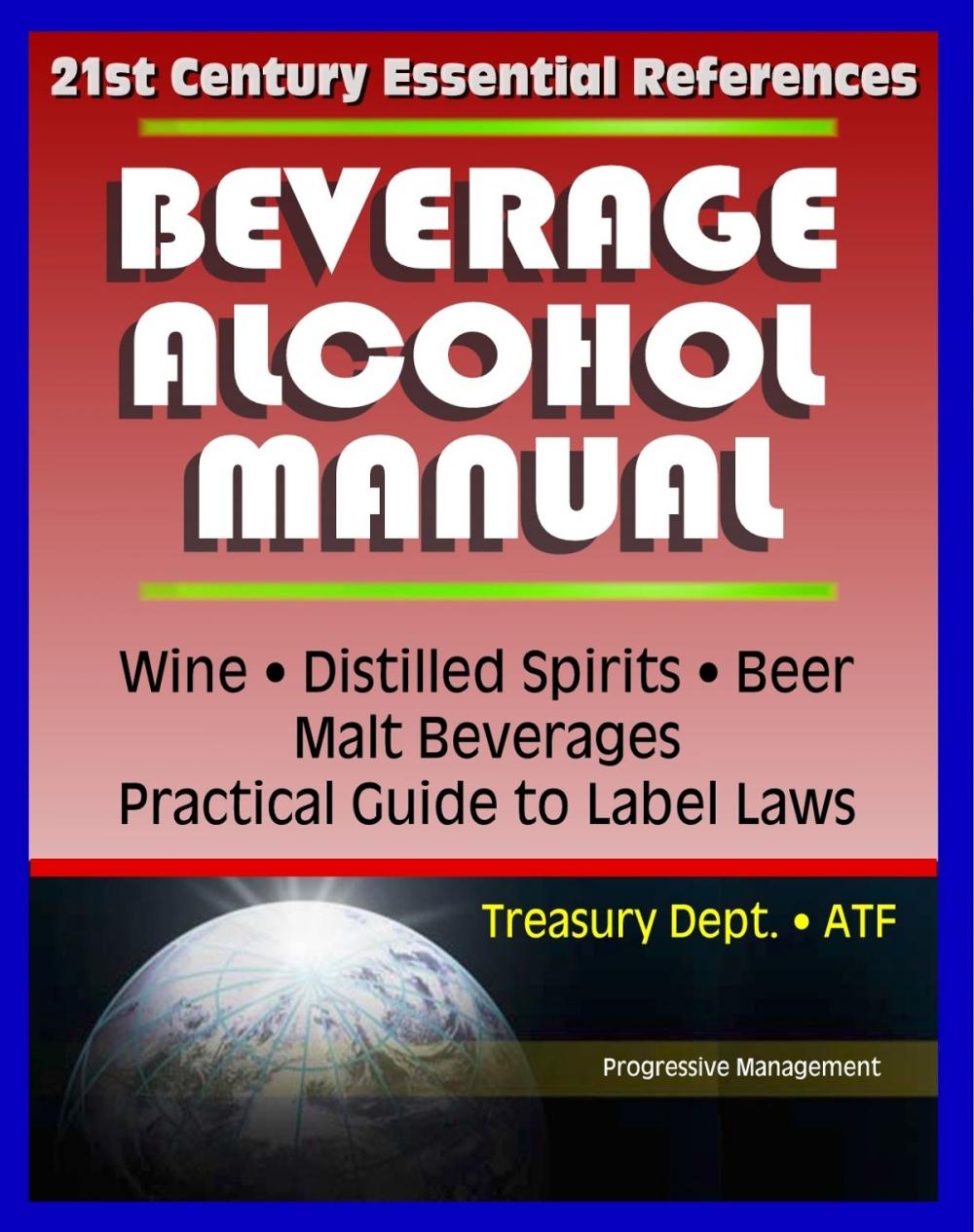 Big bigCover of 21st Century Essential References: Beverage Alcohol Manual (BAM) for Wine, Distilled Spirits, Malt Beverages, Beer, Practical Guide to Label Regulations, Ingredients, Treasury Department ATF