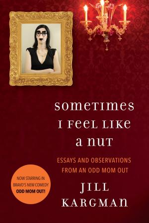 Cover of the book Sometimes I Feel Like a Nut: Essays and Observations From An Odd Mom Out by Jane O'Connor