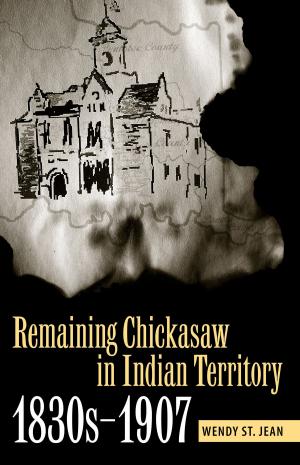 Cover of the book Remaining Chickasaw in Indian Territory, 1830s-1907 by Nicolas S. Witschi