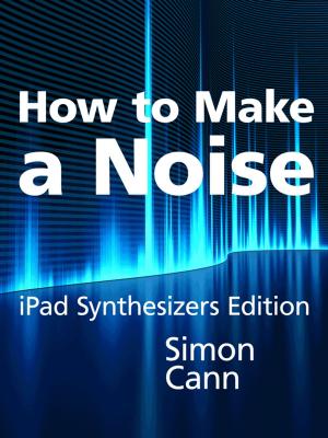 Cover of the book How to Make a Noise: iPad Synthesizers Edition by Geoffrey Ivar