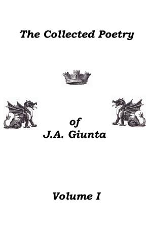 Book cover of The Collected Poetry Of J.A. Giunta, Volume I