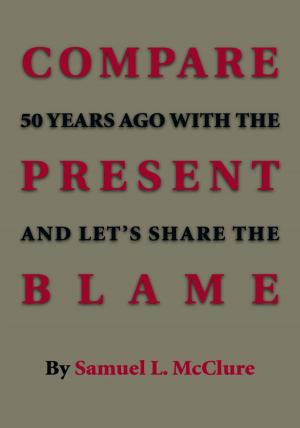 Cover of the book Compare 50 Years Ago with the Present and Let’S Share the Blame by Robert L. Mir'beau