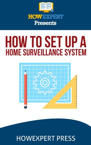 Book cover of How To Set Up a Home Surveillance System: Your Step-By-Step Guide To Creating a Free Home Surveillance System