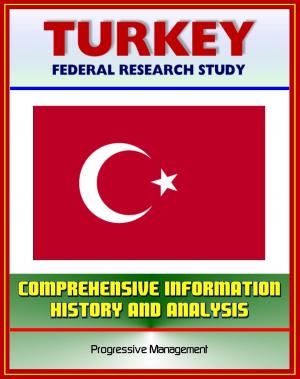 Cover of the book Turkey: Federal Research Study and Country Profile with Comprehensive Information, History, and Analysis - Politics, Economy, Military - Istanbul, Ataturk, Islamists, Armenian Genocide by Progressive Management