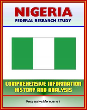 Cover of the book Nigeria: Federal Research Study and Country Profile with Comprehensive Information, History, and Analysis - Politics, Economy, Military, Abuja by Progressive Management