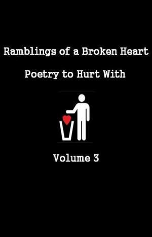 Cover of Ramblings of a Broken Heart Poetry to Hurt With Volume 3