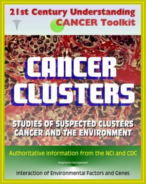Cover of the book 21st Century Understanding Cancer Toolkit: Cancer Clusters, Carcinogenesis, Cancer and the Environment, Studies of Suspected Clusters, Interaction of Environmental Factors and Genes by Progressive Management